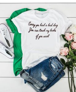 sorry you had a bad day you can touch t shirt NA
