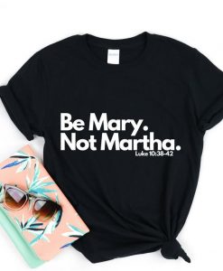 Be Mary Not Martha T Shirt NA