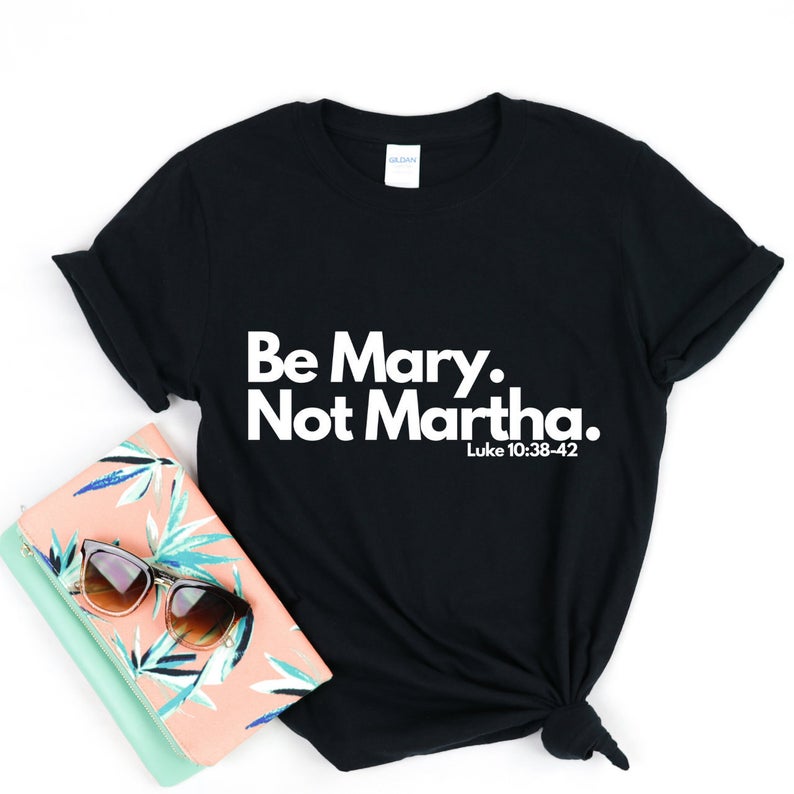 Be Mary Not Martha T Shirt NA