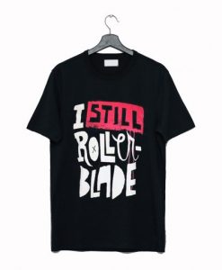 I Still Rollerblade T Shirt NA