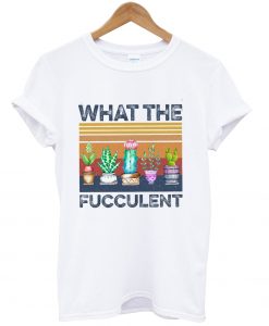 What The Fucculent Funny Cactus Succulent Gardening T-Shirt NA