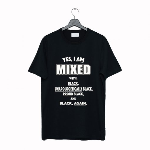 Yes I Am Mixed With Black Unapologetically Black T Shirt NA