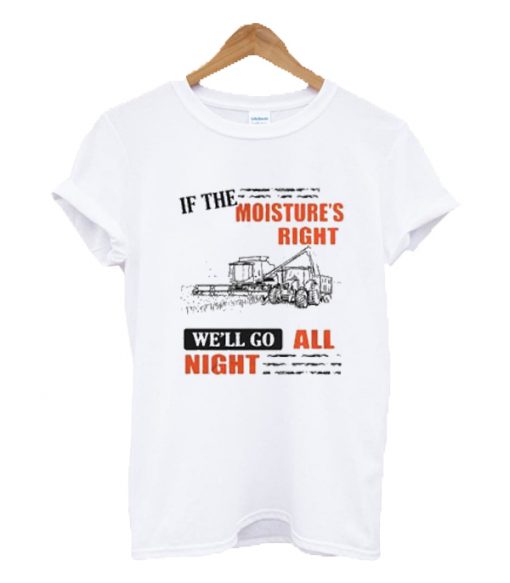 If The Moisture's Right We'll Go All Night T-shirt NA