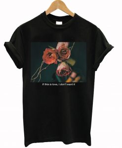 If This Is Love I Don't Want It Rose T-Shirt