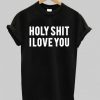 holy shit i love you T shirt NA