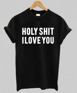 holy shit i love you T shirt NA