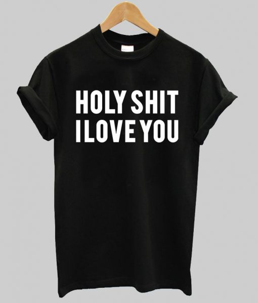 holy shit i love you T shirt NA