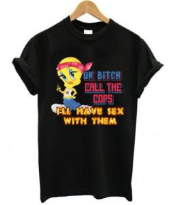 ok bitch call the cops i’ll have sex with them t shirt NA