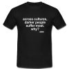 Across Cultures Darker People Suffer Most T Shirt NA