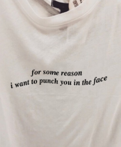 For Some Reason I Want To Punch You In The Face T Shirt NA