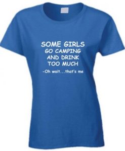 Some Girls Go Camping And Drink Too Much t shirt NA