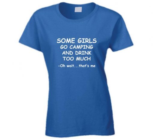 Some Girls Go Camping And Drink Too Much t shirt NA