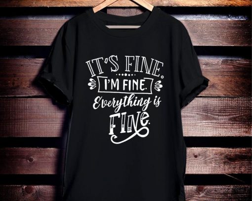 It's Fine I'm Fine Everything is Fine Shirt NA