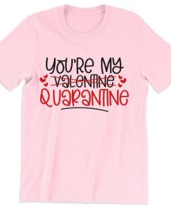 You’re My Quarantine Valentines Dat T Shirt NA