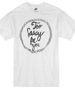 too sassy for you t-shirt NA