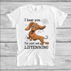 Dachshund I Hear You I’m Just Not Listening T-Shirt NA