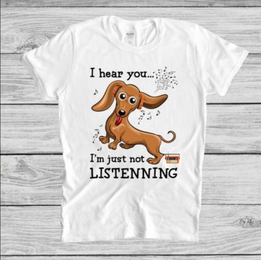 Dachshund I Hear You I’m Just Not Listening T-Shirt NA