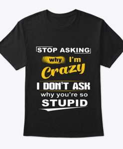 Stop Asking Why I’m Crazy Classic T-shirt NA