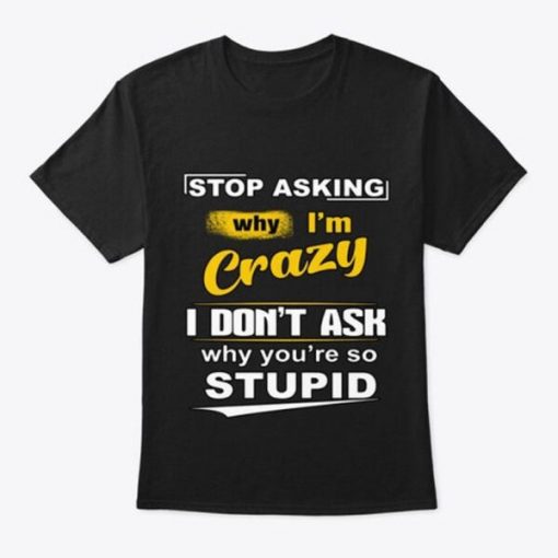 Stop Asking Why I’m Crazy Classic T-shirt NA