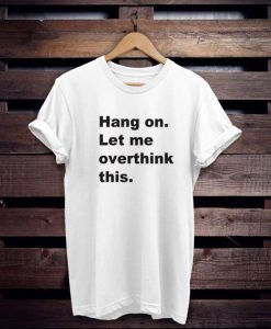 Hang on let me overthink this t shirt NA