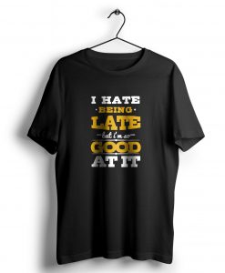 I Hate Being Late t shirt NA