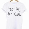Too Fat For Karl T-Shirt NA