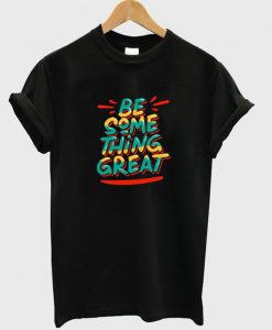 be something great t-shirt NA