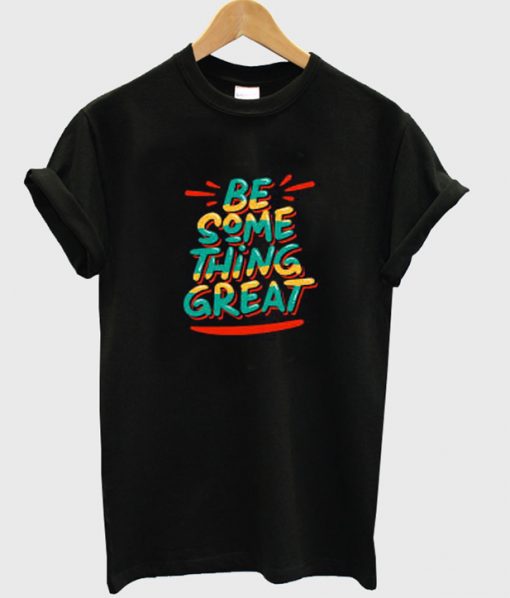 be something great t-shirt NA