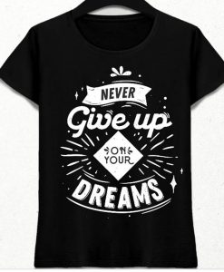 never give up on your dreams t shirt NA