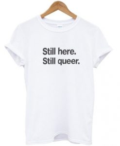 still here still queer t-shirt NA