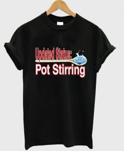 updated status pot stirring t-shirt NA