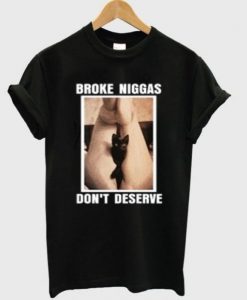 Broke Niggas Don’t Deserve T-shirt NA