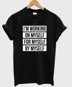 I’m Working On Myself For Myself By Myself T-shirt NA