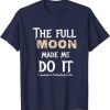 The Full Moon Made Me Do It t shirt
