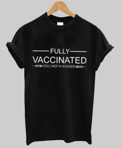 Fully Vaccinated Still Not A Hugger Shirt NA