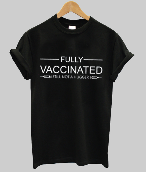 Fully Vaccinated Still Not A Hugger Shirt NA