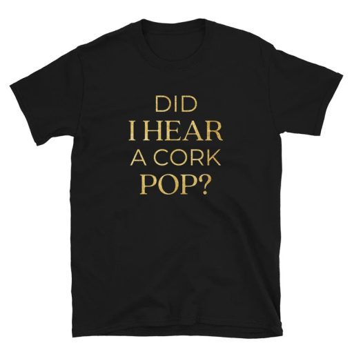 Did I Hear A Cork Pop Shirt NA