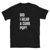 Did I Hear a Cork Pop- t-shirt NA