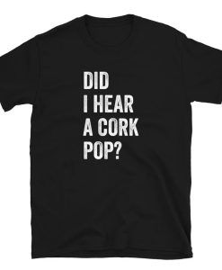 Did I Hear a Cork Pop- t-shirt NA