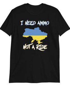 I Need Ammo Not a Ride tshirt NA