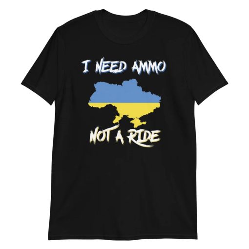 I Need Ammo Not a Ride tshirt NA