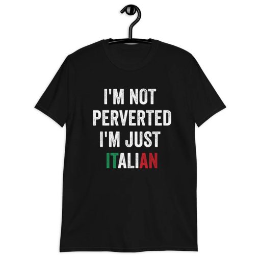 I'm Not Perverted I'm Just Italian Shirt NA