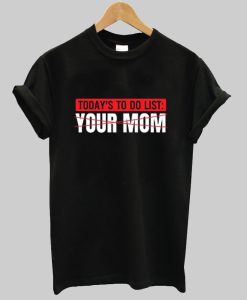 To Do List Your Mom T Shirt NA