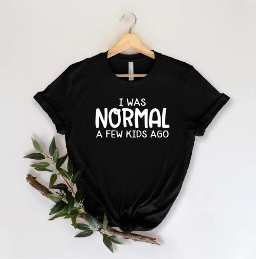 I Was Normal A Few Kids Ago Shirt NA