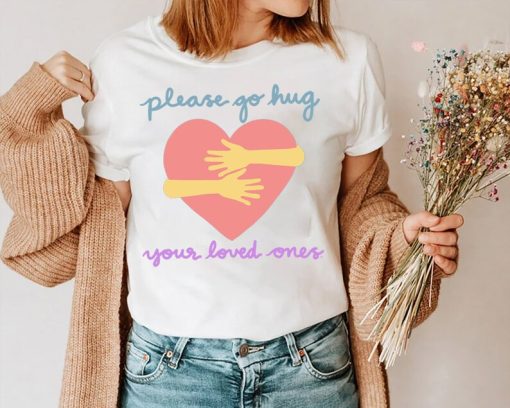 Please Go Hug Your Loved Ones Shirt NA