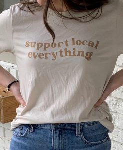 Support Local Everything Shirt NA