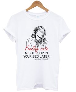 Feeling Cute Might Poop In Your Bed Later Shirt NA