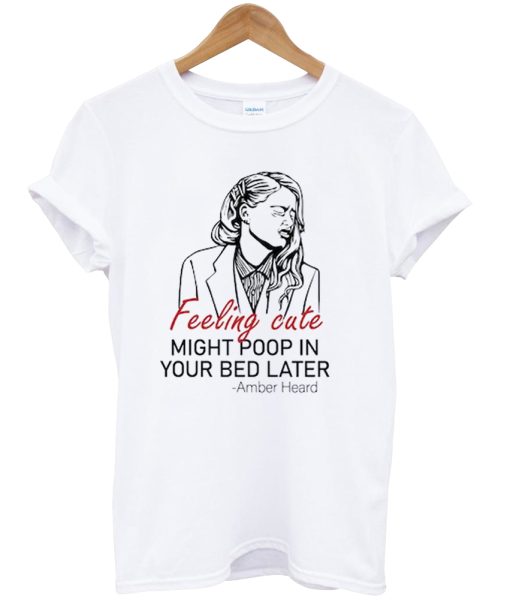 Feeling Cute Might Poop In Your Bed Later Shirt NA