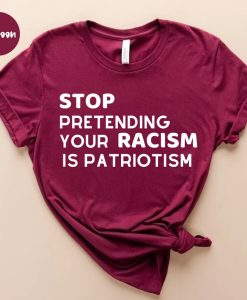 Stop pretending your racism is patriotism tshirt NA