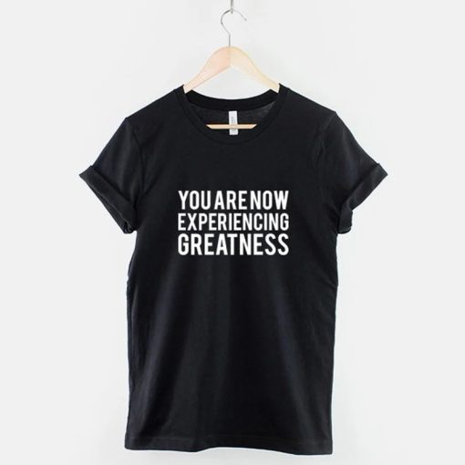 You Are Now Experiencing Greatness T-Shirt NA